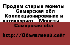 Продам старые монеты  - Самарская обл. Коллекционирование и антиквариат » Монеты   . Самарская обл.